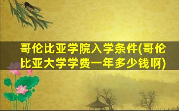 哥伦比亚学院入学条件(哥伦比亚大学学费一年多少钱啊)