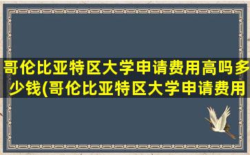 哥伦比亚特区大学申请费用高吗多少钱(哥伦比亚特区大学申请费用高吗现在)