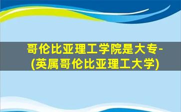 哥伦比亚理工学院是大专-(英属哥伦比亚理工大学)