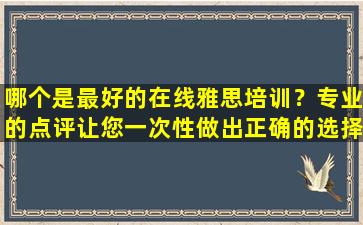 哪个是最好的在线雅思培训？专业的点评让您一次性做出正确的选择！