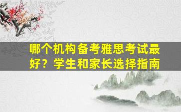 哪个机构备考雅思考试最好？学生和家长选择指南