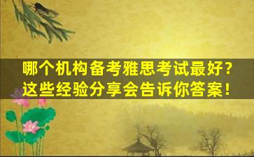 哪个机构备考雅思考试最好？这些经验分享会告诉你答案！