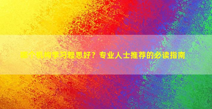 哪个机构学习雅思好？专业人士推荐的必读指南