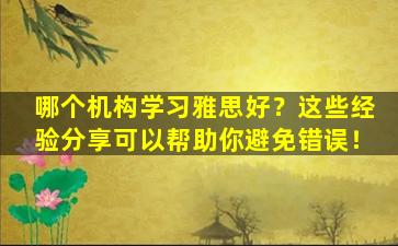 哪个机构学习雅思好？这些经验分享可以帮助你避免错误！