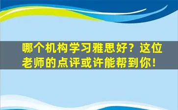 哪个机构学习雅思好？这位老师的点评或许能帮到你！