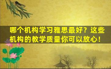 哪个机构学习雅思最好？这些机构的教学质量你可以放心！