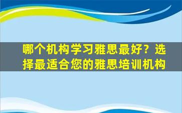 哪个机构学习雅思最好？选择最适合您的雅思培训机构