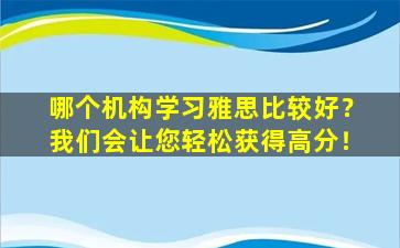 哪个机构学习雅思比较好？我们会让您轻松获得高分！