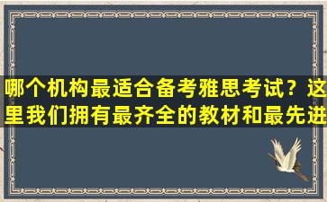 哪个机构最适合备考雅思考试？这里我们拥有最齐全的教材和最先进的教学设施！