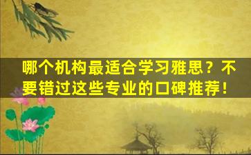 哪个机构最适合学习雅思？不要错过这些专业的口碑推荐！