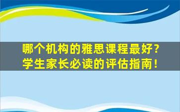 哪个机构的雅思课程最好？学生家长必读的评估指南！