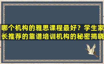 哪个机构的雅思课程最好？学生家长推荐的靠谱培训机构的秘密揭晓！