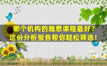 哪个机构的雅思课程最好？这份分析报告帮你轻松筛选！