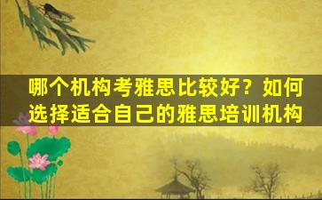 哪个机构考雅思比较好？如何选择适合自己的雅思培训机构