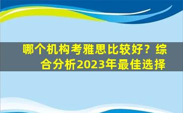 哪个机构考雅思比较好？综合分析2023年最佳选择