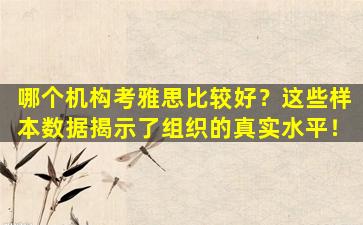 哪个机构考雅思比较好？这些样本数据揭示了组织的真实水平！