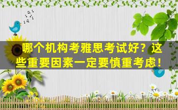 哪个机构考雅思考试好？这些重要因素一定要慎重考虑！