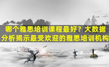 哪个雅思培训课程最好？大数据分析揭示最受欢迎的雅思培训机构