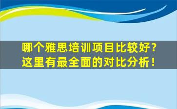 哪个雅思培训项目比较好？这里有最全面的对比分析！