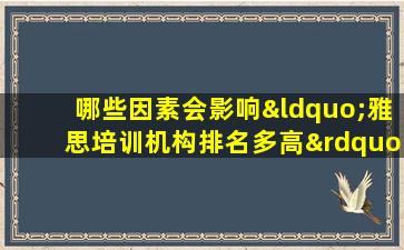 哪些因素会影响“雅思培训机构排名多高”？在一篇文章中完成