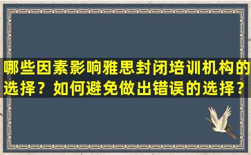 哪些因素影响雅思封闭培训机构的选择？如何避免做出错误的选择？