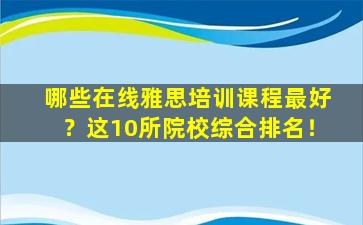 哪些在线雅思培训课程最好？这10所院校综合排名！