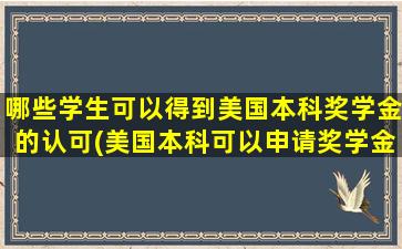 哪些学生可以得到美国本科奖学金的认可(美国本科可以申请奖学金吗)