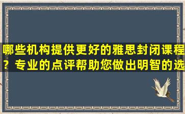 哪些机构提供更好的雅思封闭课程？专业的点评帮助您做出明智的选择