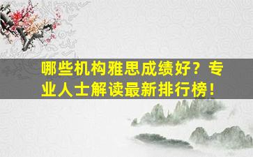 哪些机构雅思成绩好？专业人士解读最新排行榜！