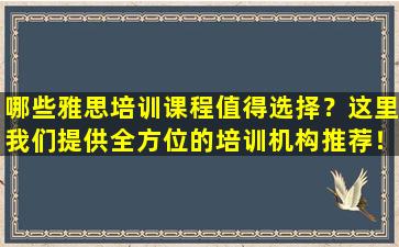 哪些雅思培训课程值得选择？这里我们提供全方位的培训机构推荐！