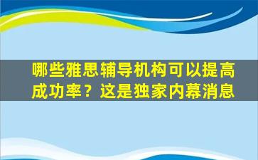 哪些雅思辅导机构可以提高成功率？这是独家内幕消息