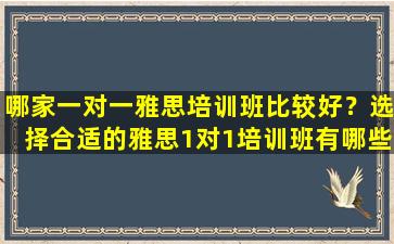 哪家一对一雅思培训班比较好？选择合适的雅思1对1培训班有哪些要点？