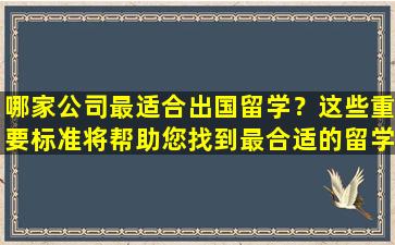 哪家公司最适合出国留学？这些重要标准将帮助您找到最合适的留学机构！