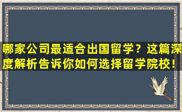 哪家公司最适合出国留学？这篇深度解析告诉你如何选择留学院校！