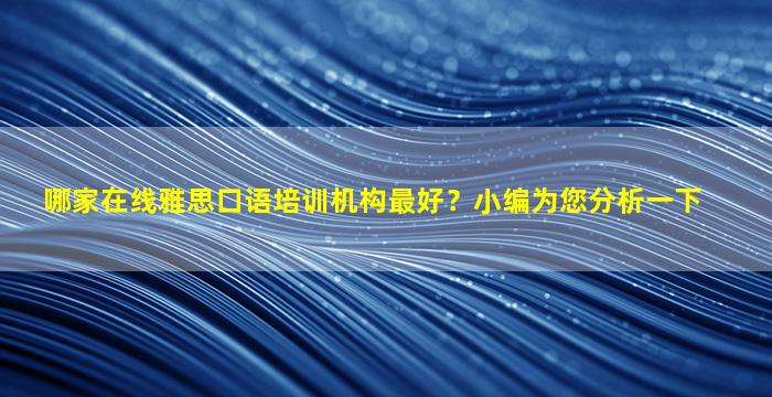 哪家在线雅思口语培训机构最好？小编为您分析一下