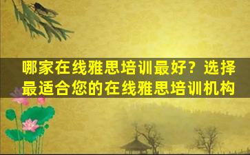 哪家在线雅思培训最好？选择最适合您的在线雅思培训机构