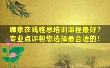 哪家在线雅思培训课程最好？专业点评帮您选择最合适的！