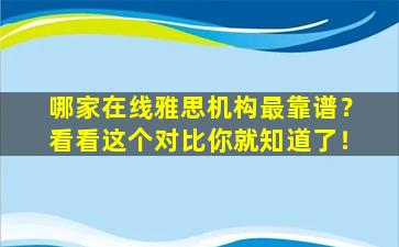 哪家在线雅思机构最靠谱？看看这个对比你就知道了！