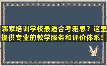 哪家培训学校最适合考雅思？这里提供专业的教学服务和评价体系！