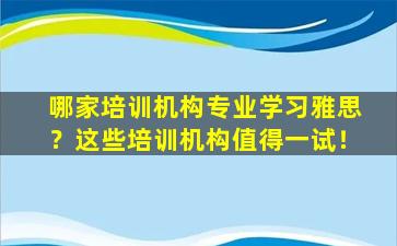 哪家培训机构专业学习雅思？这些培训机构值得一试！