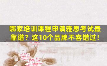 哪家培训课程申请雅思考试最靠谱？这10个品牌不容错过！