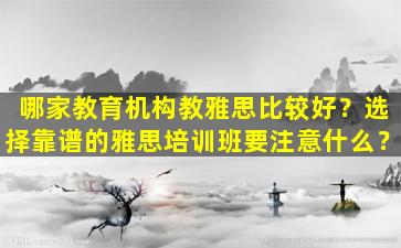 哪家教育机构教雅思比较好？选择靠谱的雅思培训班要注意什么？