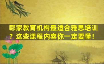 哪家教育机构最适合雅思培训？这些课程内容你一定要懂！