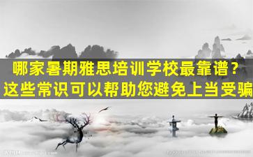 哪家暑期雅思培训学校最靠谱？这些常识可以帮助您避免上当受骗