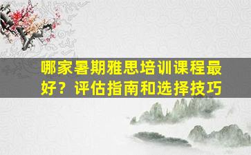 哪家暑期雅思培训课程最好？评估指南和选择技巧