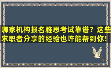 哪家机构报名雅思考试靠谱？这些求职者分享的经验也许能帮到你！