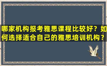 哪家机构报考雅思课程比较好？如何选择适合自己的雅思培训机构？