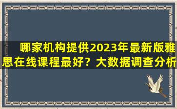 哪家机构提供2023年最新版雅思在线课程最好？大数据调查分析