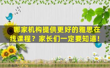 哪家机构提供更好的雅思在线课程？家长们一定要知道！