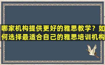 哪家机构提供更好的雅思教学？如何选择最适合自己的雅思培训机构？